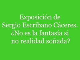 Sergio Escribano Cáceres: ¿No es la fantasía si no realidad soñada?
