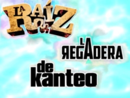 La Raiz, La Regadera y De kanteo