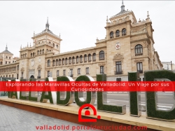 Explorando las Maravillas Ocultas de Valladolid: Un Viaje por sus Curiosidades
