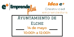 Idea e+: Creatividad Emprendedora Ayuntamiento de Elche - 14 may